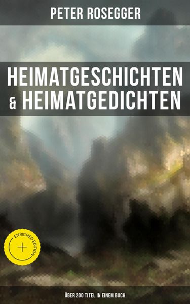 Produktbild: Heimatgeschichten & Heimatgedichten von Peter Rosegger (&Uuml;ber 200 Titel in einem Buch)