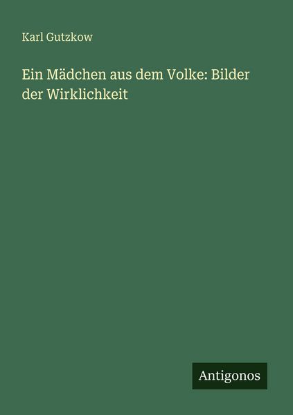 Ein Mädchen aus dem Volke: Bilder der Wirklichkeit, Taschenbuch von Karl Gutzkow, Antigonos Verlag, 9783563658499