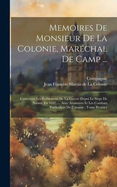 Produktbild: Memoires De Monsieur De La Colonie, Mar&eacute;chal De Camp ...: Contenant Les &Eacute;v&eacute;nemens De La Guerre Depui Le Si&eacute;ge De Namur En 1692 ..., Avec Avantures Et