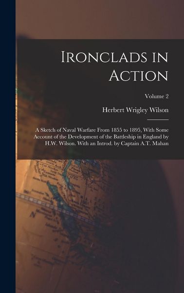 Produktbild: Ironclads in Action; a Sketch of Naval Warfare From 1855 to 1895, With Some Account of the Development of the Battleship in England by H.W. Wilson. With an Introd. by Captain A.T. Mahan; Volume 2