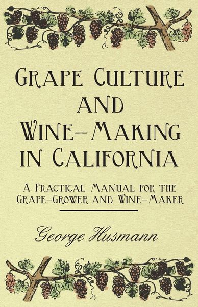 Produktbild: Grape Culture and Wine-Making in California - A Practical Manual for the Grape-Grower and Wine-Maker