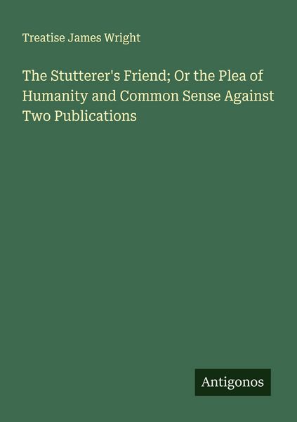 Produktbild: The Stutterer's Friend; Or the Plea of Humanity and Common Sense Against Two Publications