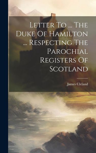 Produktbild: Letter To ... The Duke Of Hamilton ... Respecting The Parochial Registers Of Scotland