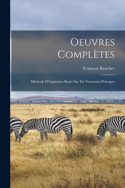Produktbild: Oeuvres Compl&egrave;tes: M&eacute;thode D'&eacute;quitation Bas&eacute;e sur de Nouveaux Principes