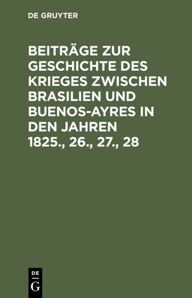 Produktbild: Beitr&auml;ge zur Geschichte des Krieges zwischen Brasilien und Buenos-Ayres in den Jahren 1825., 26., 27., 28