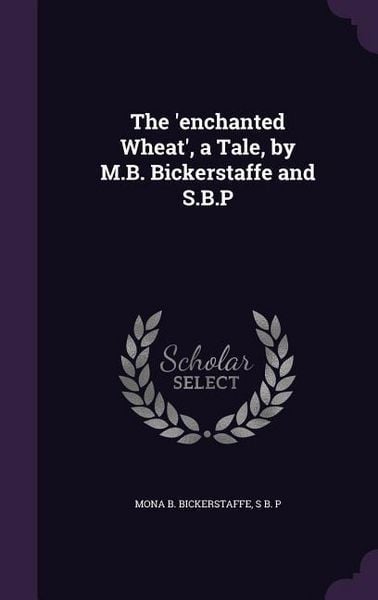 Produktbild: The 'enchanted Wheat', a Tale, by M.B. Bickerstaffe and S.B.P