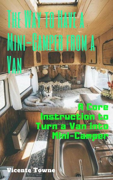 Produktbild: The Way to Have a Mini-Camper from a Van: A Core Instruction to Turn a Van into Mini-Camper