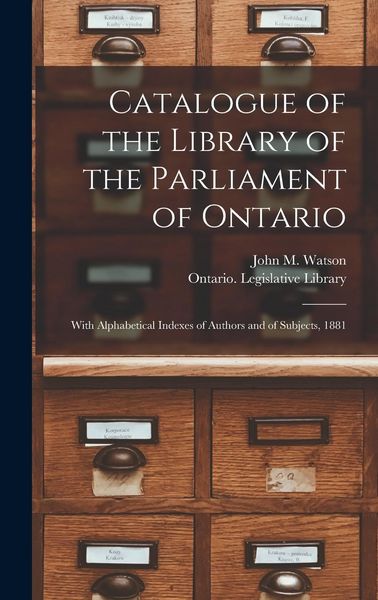 Produktbild: Catalogue of the Library of the Parliament of Ontario [microform]: With Alphabetical Indexes of Authors and of Subjects, 1881