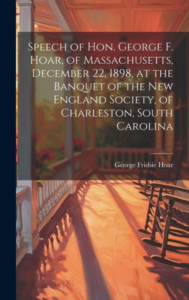 Produktbild: Speech of Hon. George F. Hoar, of Massachusetts, December 22, 1898, at the Banquet of the New England Society, of Charleston, South Carolina