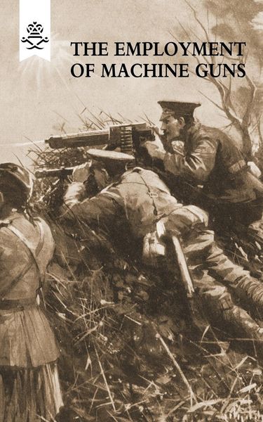 Produktbild: The Employment of Machine Guns 1918(Parts One [Tactical] & Two [Organisation and Direction of fire]
