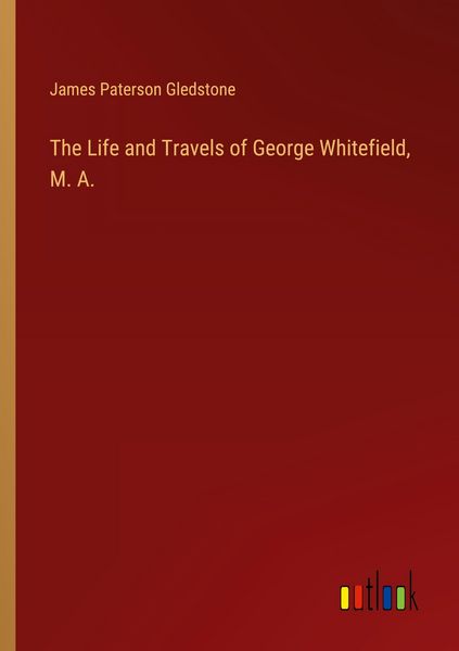 Produktbild: The Life and Travels of George Whitefield, M. A.