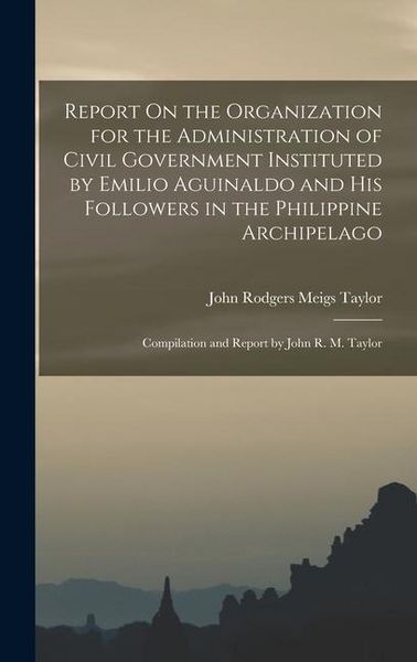 Produktbild: Report On the Organization for the Administration of Civil Government Instituted by Emilio Aguinaldo and His Followers in the Philippine Archipelago: