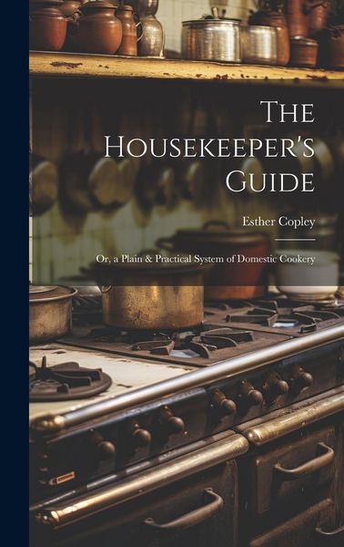 Produktbild: The Housekeeper's Guide: Or, a Plain & Practical System of Domestic Cookery