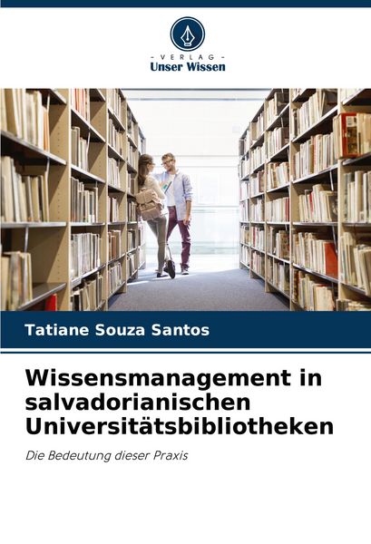Wissensmanagement in salvadorianischen Universitätsbibliotheken, Taschenbuch von Tatiane Souza Santos, Verlag Unser Wissen, 9786208638290