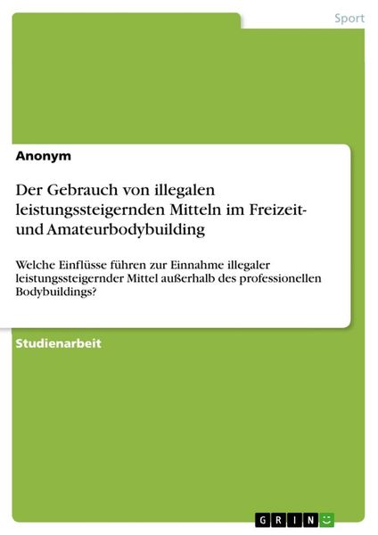 Der Gebrauch von illegalen leistungssteigernden Mitteln im Freizeit- und Amateurbodybuilding, Taschenbuch von , GRIN, 9783668715387
