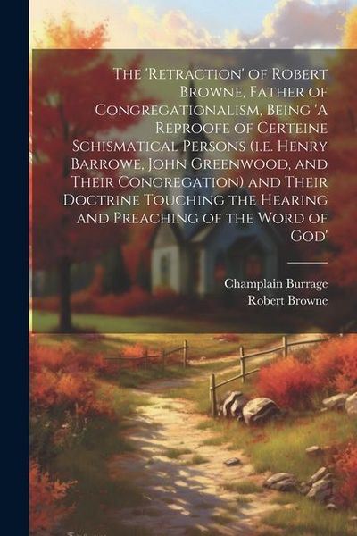 Produktbild: The 'retraction' of Robert Browne, Father of Congregationalism, Being 'A Reproofe of Certeine Schismatical Persons (i.e. Henry Barrowe, John Greenwood