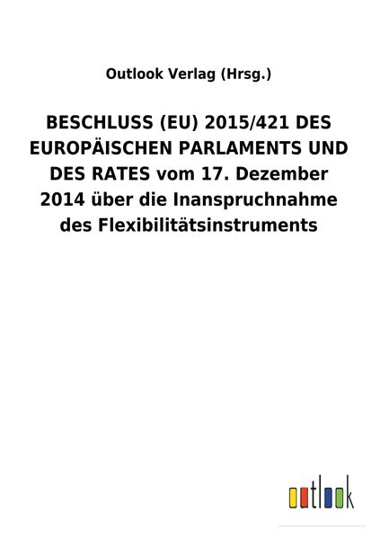 Produktbild: BESCHLUSS (EU) 2015/421 DES EUROP&Auml;ISCHEN PARLAMENTS UND DES RATES vom 17. Dezember 2014 &uuml;ber die Inanspruchnahme des Flexibilit&auml;tsinstruments