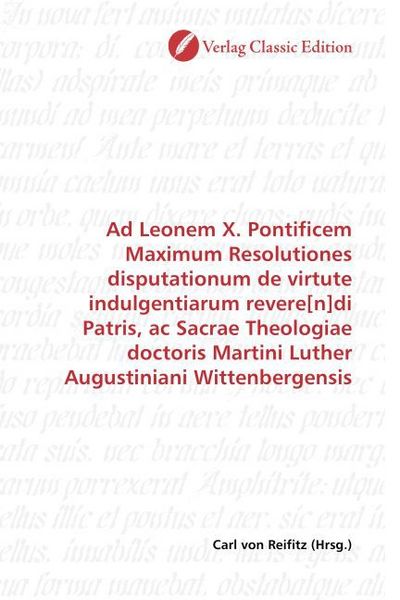 Produktbild: Ad Leonem X. Pontificem Maximum Resolutiones disputationum de virtute indulgentiarum revere[n]di Patris, ac Sacrae Theologiae doctoris Martini Luther