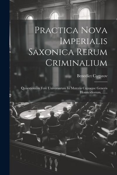 Produktbild: Practica Nova Imperialis Saxonica Rerum Criminalium: Quaestionum Fere Universarum In Materia Cujusque Generis Homicidiorum, ......