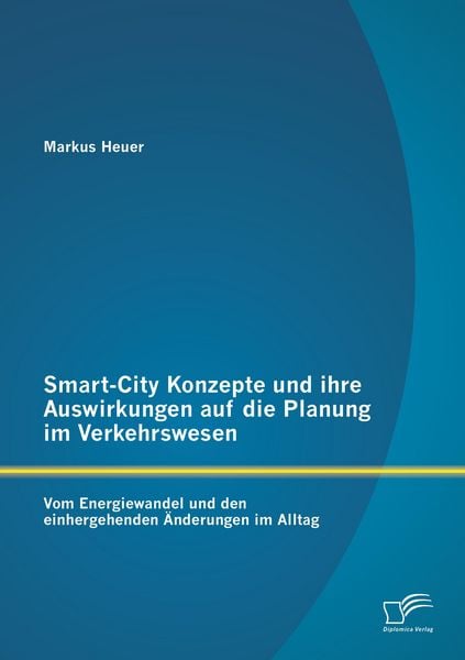Smart-City Konzepte und ihre Auswirkungen auf die Planung im Verkehrswesen: Vom Energiewandel und den einhergehenden Änderungen im Alltag, Taschenbuch
