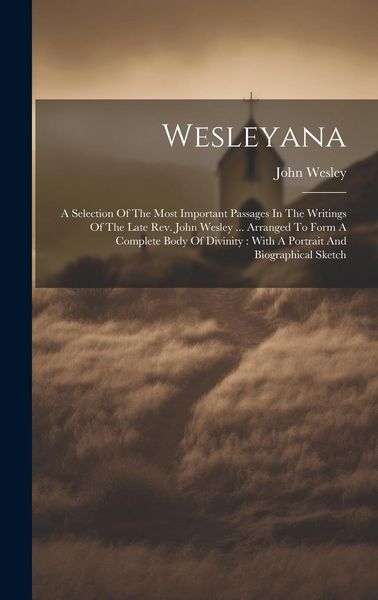 Produktbild: Wesleyana: A Selection Of The Most Important Passages In The Writings Of The Late Rev. John Wesley ... Arranged To Form A Complet