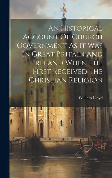 Produktbild: An Historical Account Of Church Government As It Was In Great Britain And Ireland When The First Received The Christian Religion