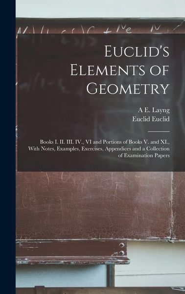 Produktbild: Euclid's Elements of Geometry: Books I. II. III. IV., VI and Portions of Books V. and XI., With Notes, Examples, Exercises, Appendices and a Collecti