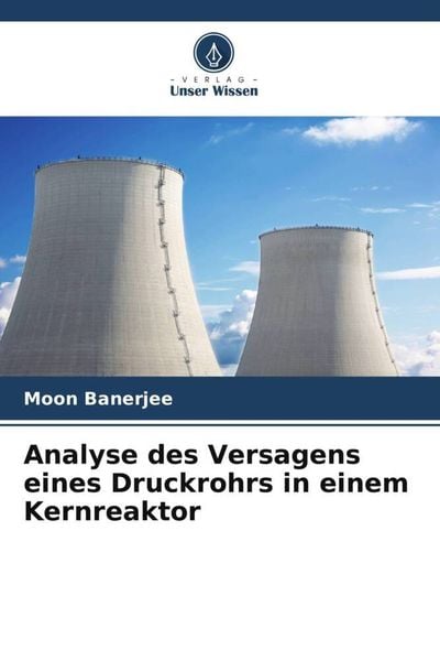 Analyse des Versagens eines Druckrohrs in einem Kernreaktor, Taschenbuch von Moon Banerjee, Verlag Unser Wissen, 9786205313206