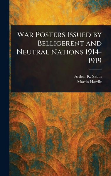 Produktbild: War Posters Issued by Belligerent and Neutral Nations 1914-1919