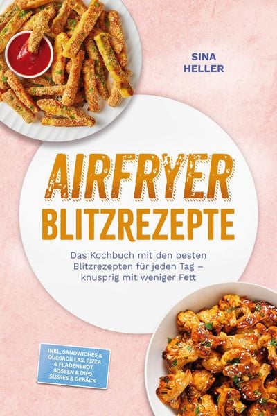 Produktbild: Airfryer Blitzrezepte: Das Kochbuch mit den besten Blitzrezepten f&uuml;r jeden Tag - knusprig mit weniger Fett - inkl. Sandwiches & Quesadillas, Pizza & F