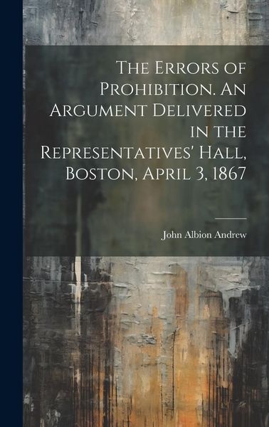Produktbild: The Errors of Prohibition. An Argument Delivered in the Representatives' Hall, Boston, April 3, 1867