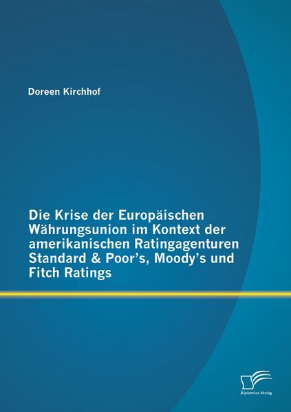 Produktbild: Die Krise der Europ&auml;ischen W&auml;hrungsunion im Kontext der amerikanischen Ratingagenturen Standard & Poor's, Moody's und Fitch Ratings