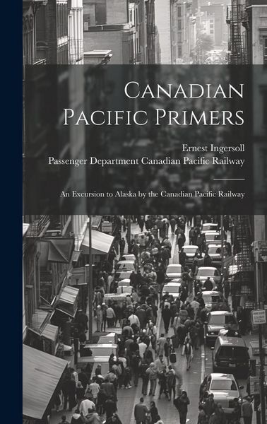 Produktbild: Canadian Pacific Primers: An Excursion to Alaska by the Canadian Pacific Railway