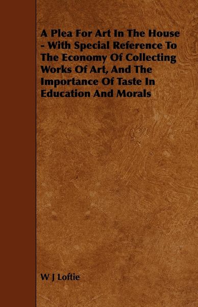Produktbild: A Plea for Art in the House - With Special Reference to the Economy of Collecting Works of Art, and the Importance of Taste in Education and Morals