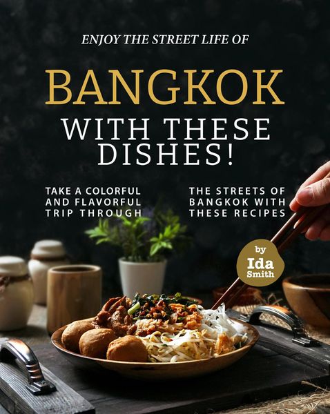 Produktbild: Enjoy the Street Life of Bangkok with these Dishes!: Take a Colorful and Flavorful Trip through the Streets of Bangkok with these Recipes