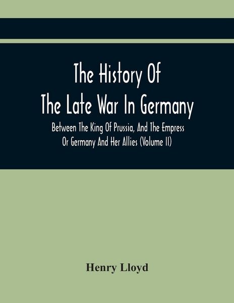 Produktbild: The History Of The Late War In Germany, Between The King Of Prussia, And The Empress Or Germany And Her Allies (Volume Ii)