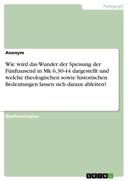 Produktbild: Wie wird das Wunder der Speisung der F&uuml;nftausend in Mk 6,30-44 dargestellt und welche theologischen sowie historischen Bedeutungen lassen sich daraus