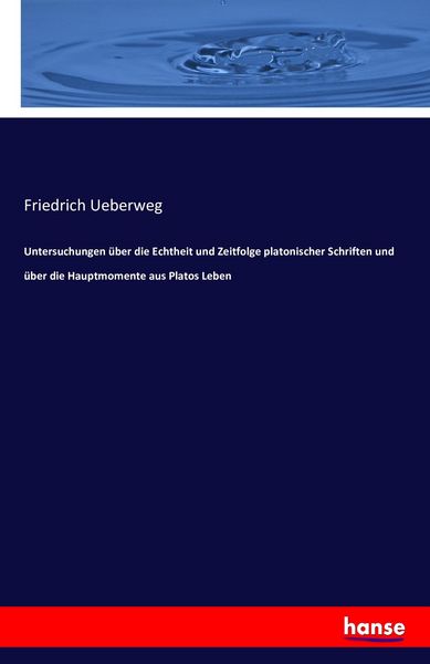 Untersuchungen über die Echtheit und Zeitfolge platonischer Schriften und über die Hauptmomente aus Platos Leben, Taschenbuch von Friedrich Ueberweg,