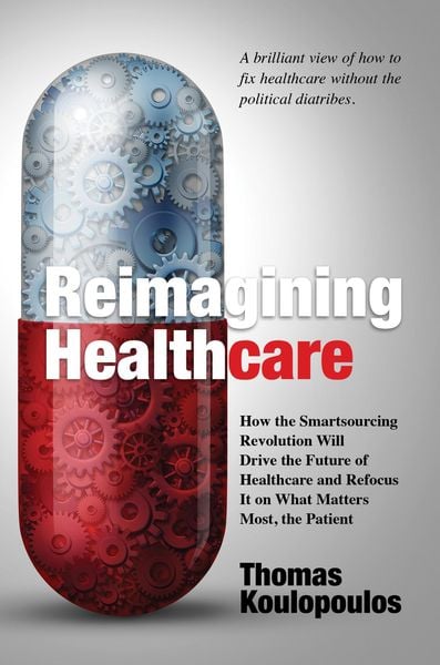 Produktbild: Reimagining Healthcare: How the Smartsourcing Revolution Will Drive the Future of Healthcare and Refocus It on What Matters Most, the Patient