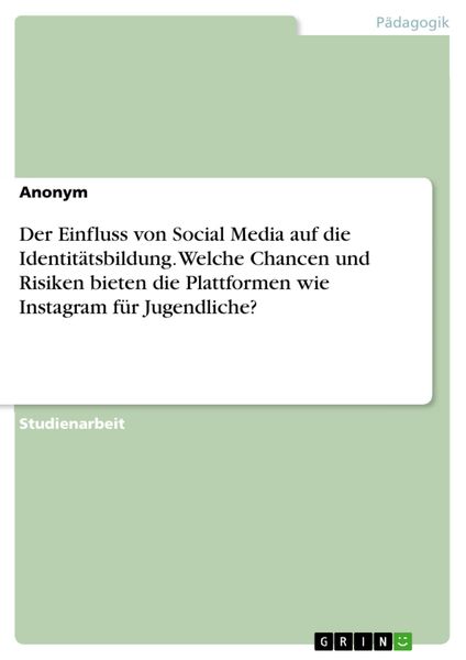 Produktbild: Der Einfluss von Social Media auf die Identit&auml;tsbildung. Welche Chancen und Risiken bieten die Plattformen wie Instagram f&uuml;r Jugendliche?