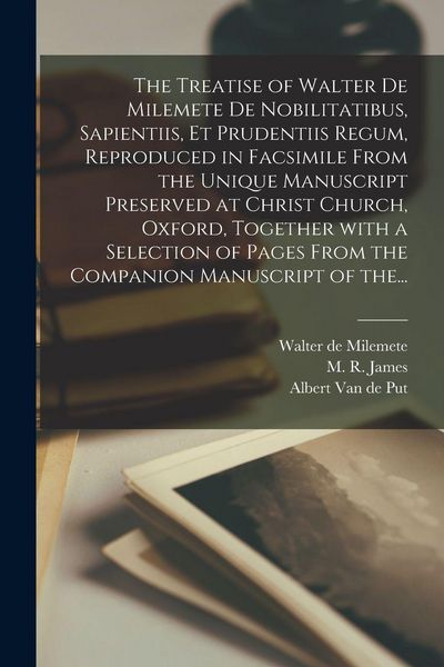 Produktbild: The Treatise of Walter De Milemete De Nobilitatibus, Sapientiis, Et Prudentiis Regum, Reproduced in Facsimile From the Unique Manuscript Preserved at Christ Church, Oxford, Together With a Selection of Pages From the Companion Manuscript of The...