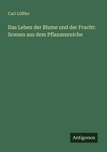 Produktbild: Das Leben der Blume und der Frucht: Scenen aus dem Pflanzenreiche