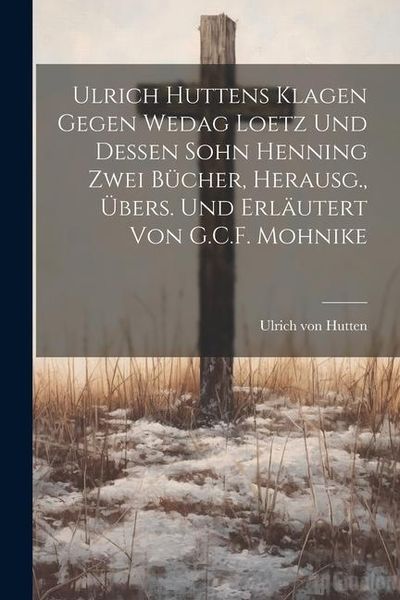 Produktbild: Ulrich Huttens Klagen Gegen Wedag Loetz Und Dessen Sohn Henning Zwei B&uuml;cher, Herausg., &Uuml;bers. Und Erl&auml;utert Von G.C.F. Mohnike