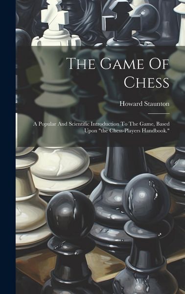 Produktbild: The Game Of Chess: A Popular And Scientific Introduction To The Game, Based Upon "the Chess-players Handbook."