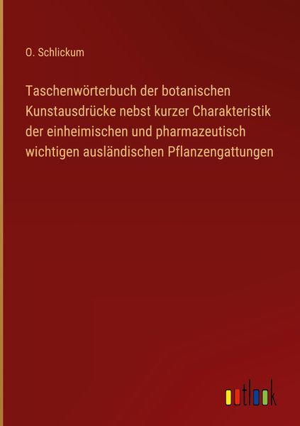 Taschenwörterbuch der botanischen Kunstausdrücke nebst kurzer Charakteristik der einheimischen und pharmazeutisch wichti