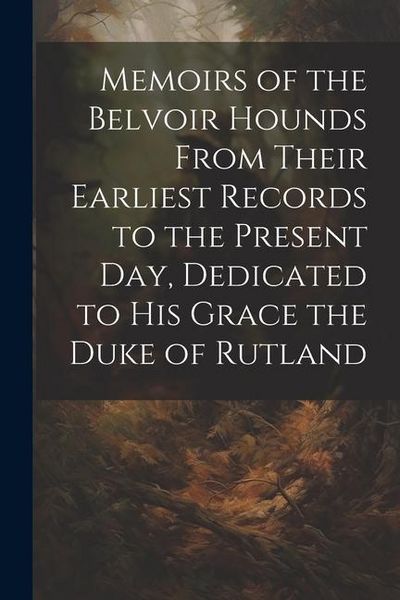 Produktbild: Memoirs of the Belvoir Hounds From Their Earliest Records to the Present day, Dedicated to His Grace the Duke of Rutland