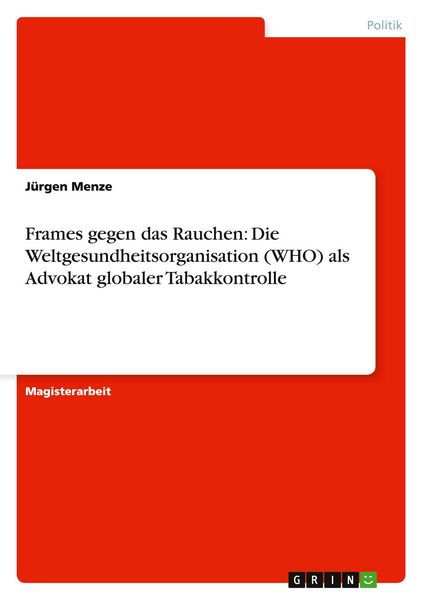 Frames gegen das Rauchen: Die Weltgesundheitsorganisation (WHO) als Advokat globaler Tabakkontrolle, Taschenbuch von Jürgen Menze, GRIN, 9783640724383