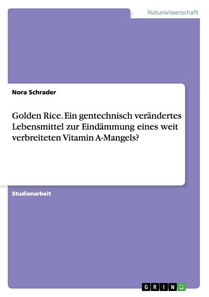 Produktbild: Golden Rice. Ein gentechnisch ver&auml;ndertes Lebensmittel zur Eind&auml;mmung eines weit verbreiteten Vitamin A-Mangels?