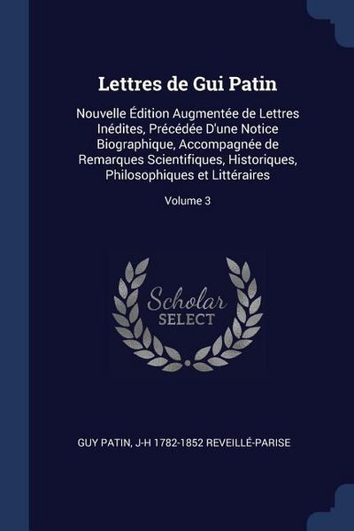 Produktbild: Lettres de Gui Patin: Nouvelle &Eacute;dition Augment&eacute;e de Lettres In&eacute;dites, Pr&eacute;c&eacute;d&eacute;e D'une Notice Biographique, Accompagn&eacute;e de Remarques Scientifi