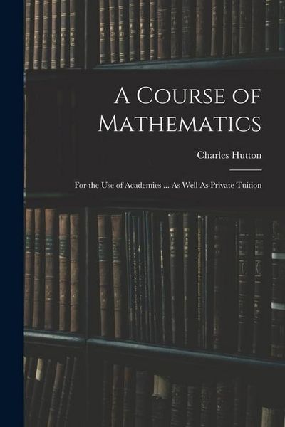 Produktbild: A Course of Mathematics: For the Use of Academies ... As Well As Private Tuition